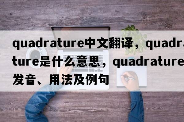 quadrature中文翻譯，quadrature是什么意思，quadrature發(fā)音、用法及例句