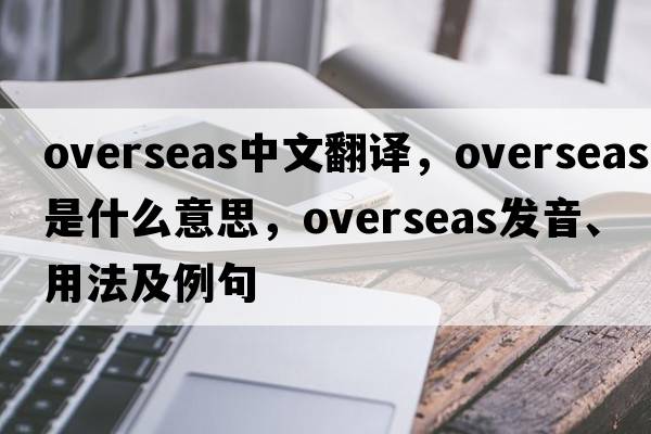 overseas中文翻譯，overseas是什么意思，overseas發(fā)音、用法及例句