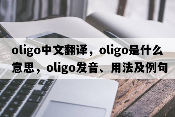 oligo中文翻譯，oligo是什么意思，oligo發(fā)音、用法及例句