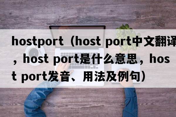 hostport（host port中文翻譯，host port是什么意思，host port發(fā)音、用法及例句）