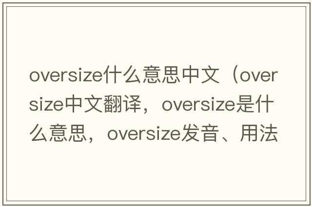 oversize什么意思中文（oversize中文翻譯，oversize是什么意思，oversize發(fā)音、用法及例句）