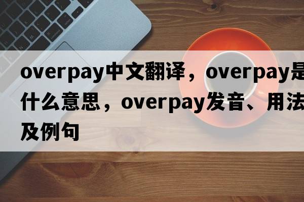 overpay中文翻譯，overpay是什么意思，overpay發(fā)音、用法及例句