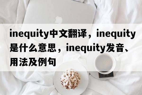 inequity中文翻譯，inequity是什么意思，inequity發(fā)音、用法及例句