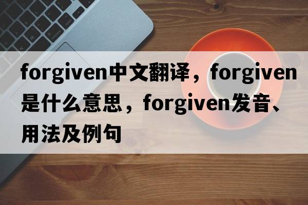 forgiven中文翻譯，forgiven是什么意思，forgiven發(fā)音、用法及例句