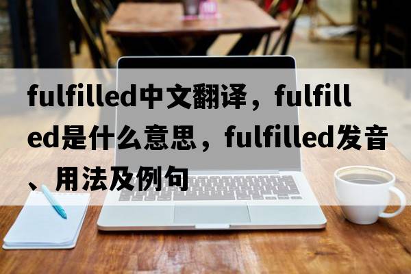 fulfilled中文翻譯，fulfilled是什么意思，fulfilled發(fā)音、用法及例句