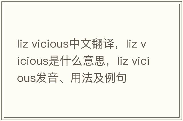 liz vicious中文翻譯，liz vicious是什么意思，liz vicious發(fā)音、用法及例句