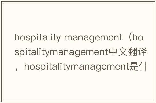hospitality management（hospitalitymanagement中文翻譯，hospitalitymanagement是什么意思，hospitalitymanagement發(fā)音、