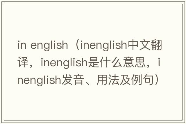 in english（inenglish中文翻譯，inenglish是什么意思，inenglish發(fā)音、用法及例句）