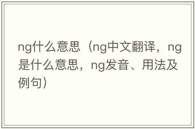 ng什么意思（ng中文翻譯，ng是什么意思，ng發(fā)音、用法及例句）