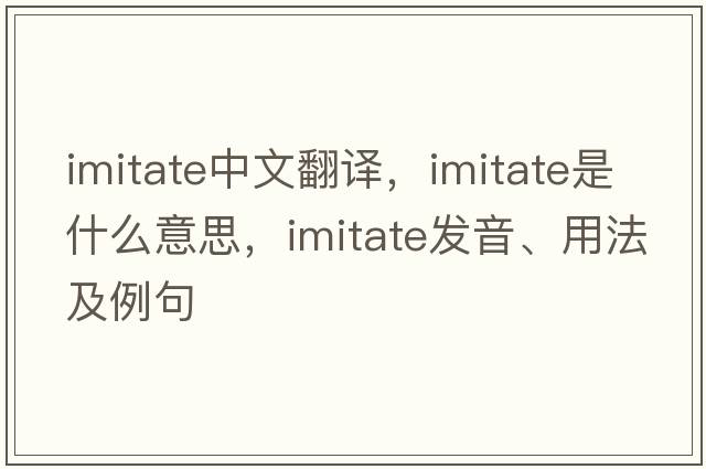 imitate中文翻譯，imitate是什么意思，imitate發(fā)音、用法及例句
