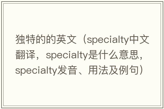 獨特的的英文（specialty中文翻譯，specialty是什么意思，specialty發(fā)音、用法及例句）