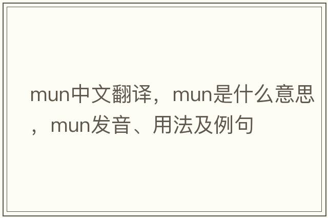 mun中文翻譯，mun是什么意思，mun發(fā)音、用法及例句