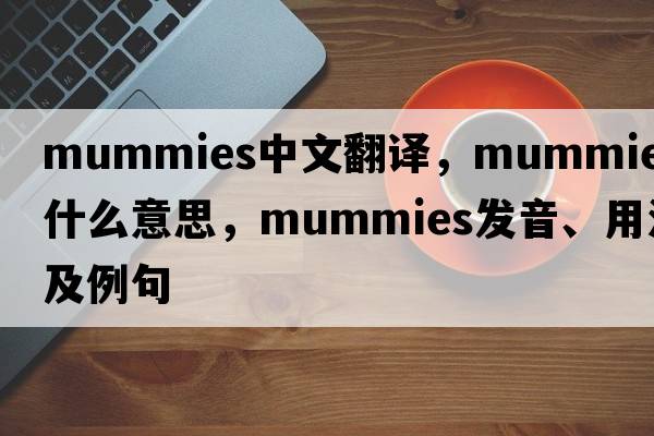 mummies中文翻譯，mummies是什么意思，mummies發(fā)音、用法及例句