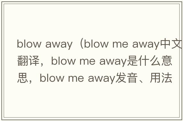 blow away（blow me away中文翻譯，blow me away是什么意思，blow me away發(fā)音、用法及例句）