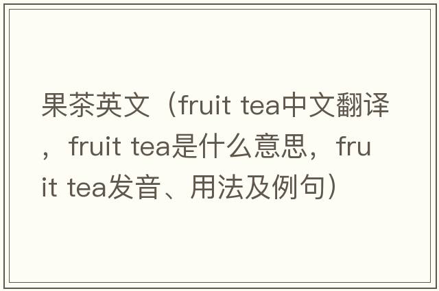 果茶英文（fruit tea中文翻譯，fruit tea是什么意思，fruit tea發(fā)音、用法及例句）