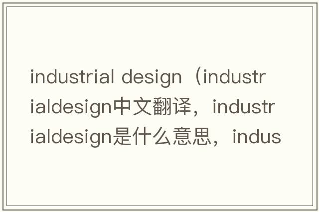 industrial design（industrialdesign中文翻譯，industrialdesign是什么意思，industrialdesign發(fā)音、用法及例句）