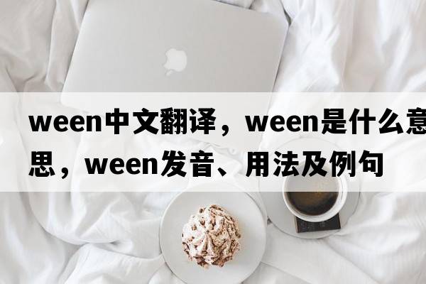 ween中文翻譯，ween是什么意思，ween發(fā)音、用法及例句