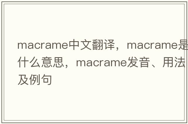 macrame中文翻譯，macrame是什么意思，macrame發(fā)音、用法及例句