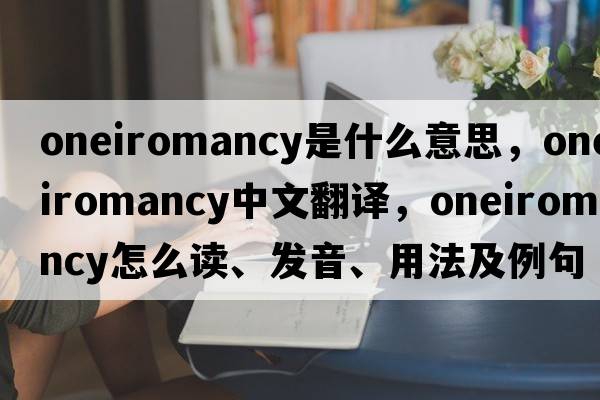 oneiromancy是什么意思，oneiromancy中文翻譯，oneiromancy怎么讀、發(fā)音、用法及例句