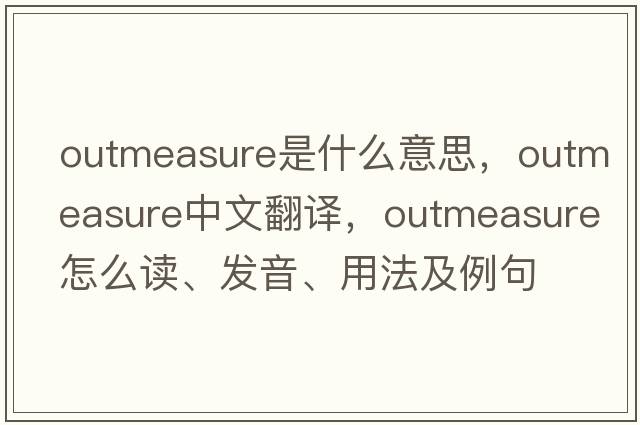 outmeasure是什么意思，outmeasure中文翻譯，outmeasure怎么讀、發(fā)音、用法及例句