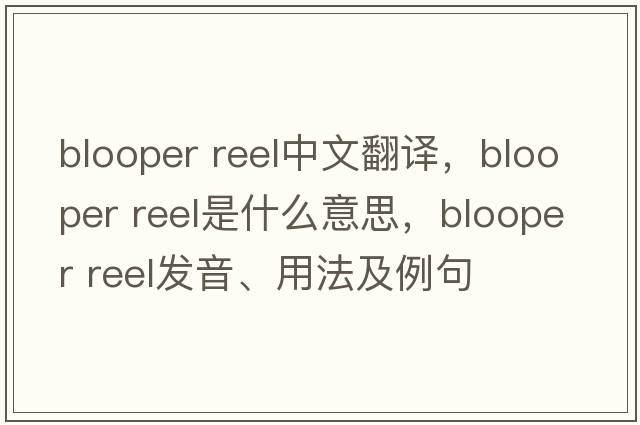 blooper reel中文翻譯，blooper reel是什么意思，blooper reel發(fā)音、用法及例句