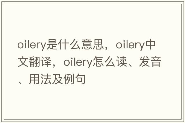 oilery是什么意思，oilery中文翻譯，oilery怎么讀、發(fā)音、用法及例句