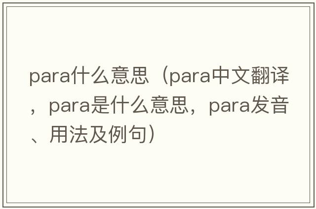 para什么意思（para中文翻譯，para是什么意思，para發(fā)音、用法及例句）