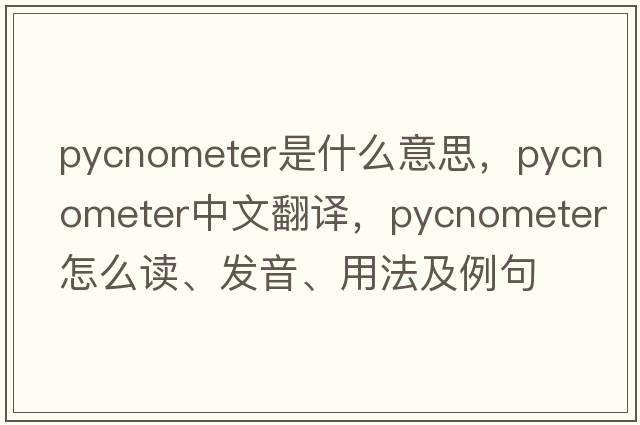 pycnometer是什么意思，pycnometer中文翻譯，pycnometer怎么讀、發(fā)音、用法及例句