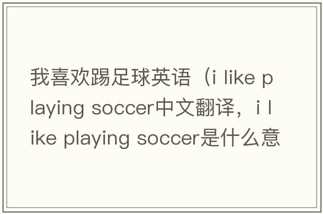 我喜歡踢足球英語(yǔ)（i like playing soccer中文翻譯，i like playing soccer是什么意思，i like playing soccer發(fā)音、用法及例句）