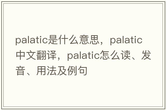 palatic是什么意思，palatic中文翻譯，palatic怎么讀、發(fā)音、用法及例句