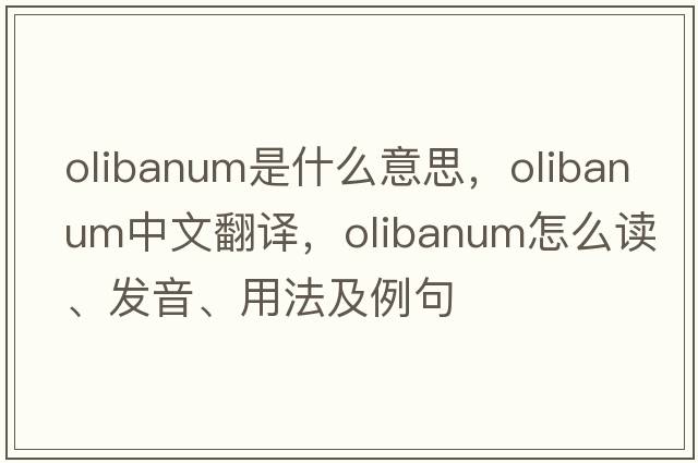 olibanum是什么意思，olibanum中文翻譯，olibanum怎么讀、發(fā)音、用法及例句