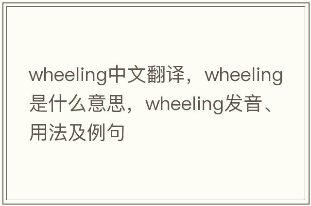 wheeling中文翻譯，wheeling是什么意思，wheeling發(fā)音、用法及例句
