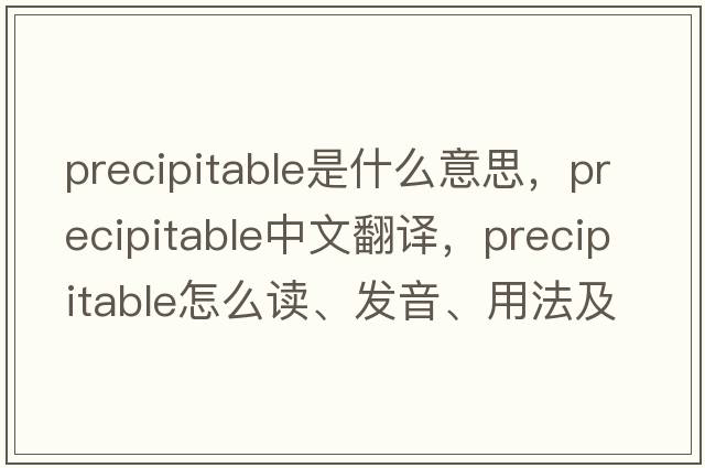 precipitable是什么意思，precipitable中文翻譯，precipitable怎么讀、發(fā)音、用法及例句