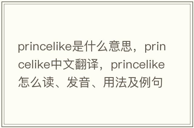 princelike是什么意思，princelike中文翻譯，princelike怎么讀、發(fā)音、用法及例句