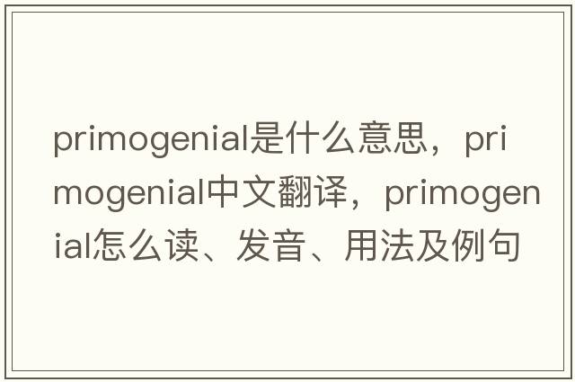 primogenial是什么意思，primogenial中文翻譯，primogenial怎么讀、發(fā)音、用法及例句