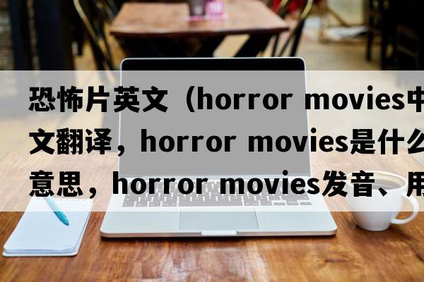恐怖片英文（horror movies中文翻譯，horror movies是什么意思，horror movies發(fā)音、用法及例句）