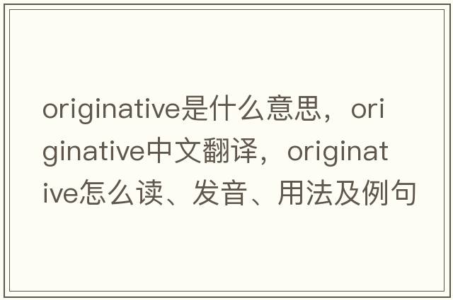 originative是什么意思，originative中文翻譯，originative怎么讀、發(fā)音、用法及例句