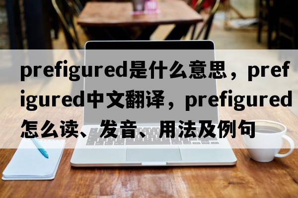 prefigured是什么意思，prefigured中文翻譯，prefigured怎么讀、發(fā)音、用法及例句