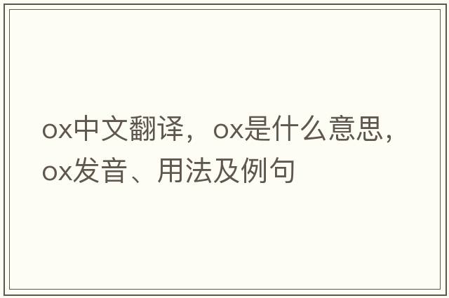 ox中文翻譯，ox是什么意思，ox發(fā)音、用法及例句