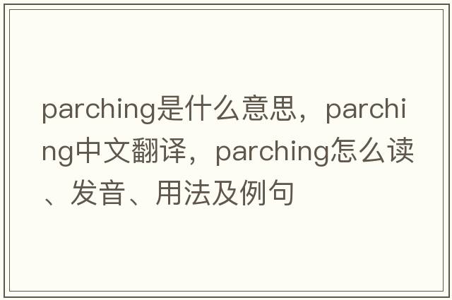 parching是什么意思，parching中文翻譯，parching怎么讀、發(fā)音、用法及例句