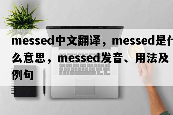 messed中文翻譯，messed是什么意思，messed發(fā)音、用法及例句