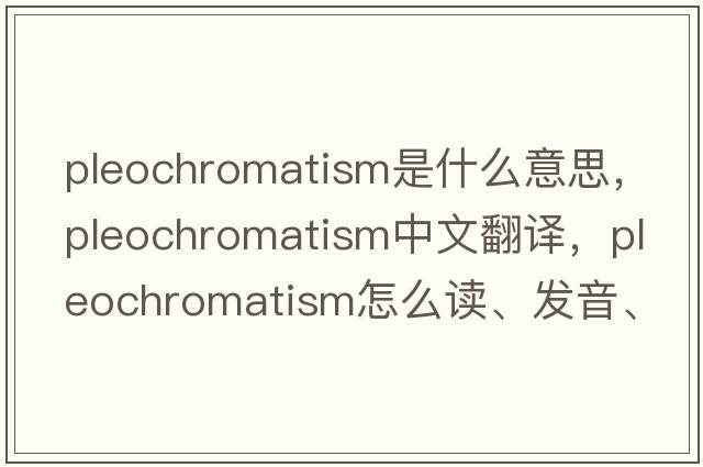 pleochromatism是什么意思，pleochromatism中文翻譯，pleochromatism怎么讀、發(fā)音、用法及例句
