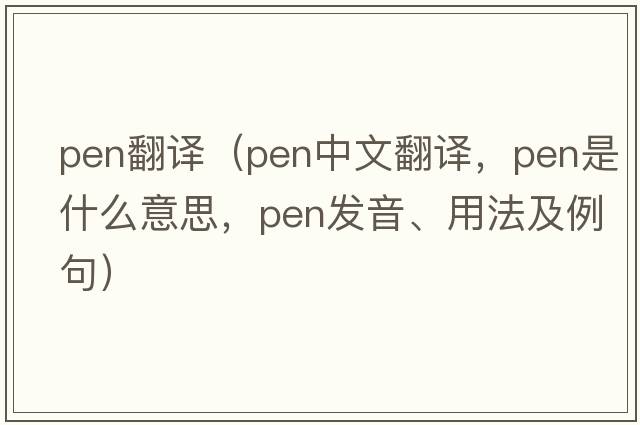 pen翻譯（pen中文翻譯，pen是什么意思，pen發(fā)音、用法及例句）