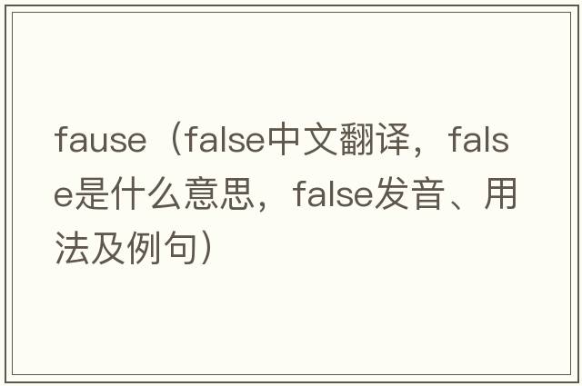 fause（false中文翻譯，false是什么意思，false發(fā)音、用法及例句）