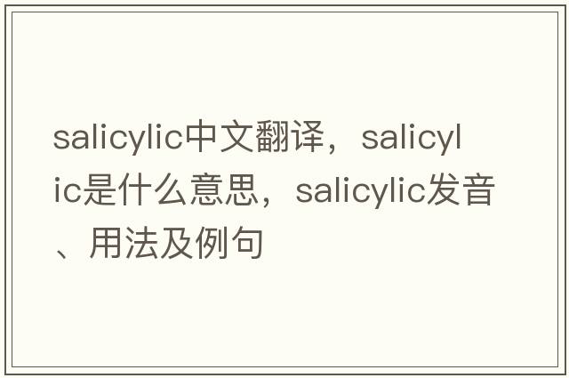 salicylic中文翻譯，salicylic是什么意思，salicylic發(fā)音、用法及例句