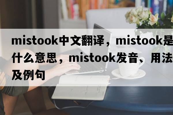 mistook中文翻譯，mistook是什么意思，mistook發(fā)音、用法及例句