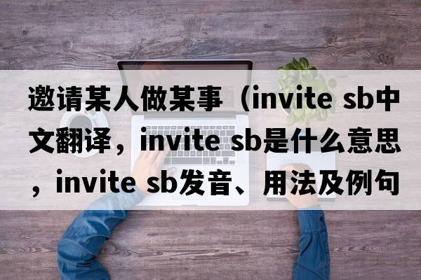邀請某人做某事（invite sb中文翻譯，invite sb是什么意思，invite sb發(fā)音、用法及例句）