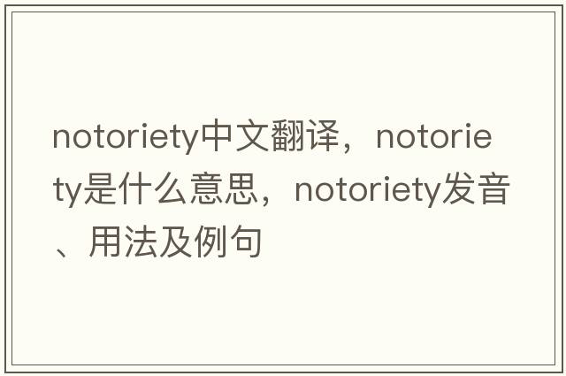 notoriety中文翻譯，notoriety是什么意思，notoriety發(fā)音、用法及例句