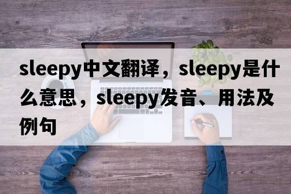 sleepy中文翻譯，sleepy是什么意思，sleepy發(fā)音、用法及例句