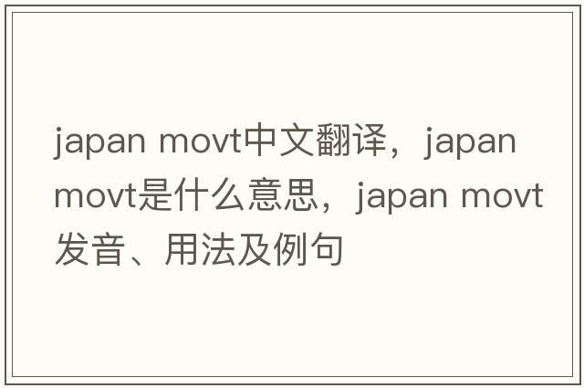 japan movt中文翻譯，japan movt是什么意思，japan movt發(fā)音、用法及例句